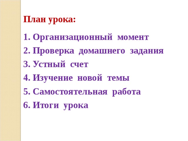 План урока:  1. Организационный момент 2. Проверка домашнего задания 3. Устный счет 4. Изучение новой темы 5. Самостоятельная работа 6. Итоги урока  