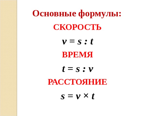 Основные формулы: СКОРОСТЬ ν  = s : t ВРЕМЯ t = s : ν РАССТОЯНИЕ s  =  ν × t 