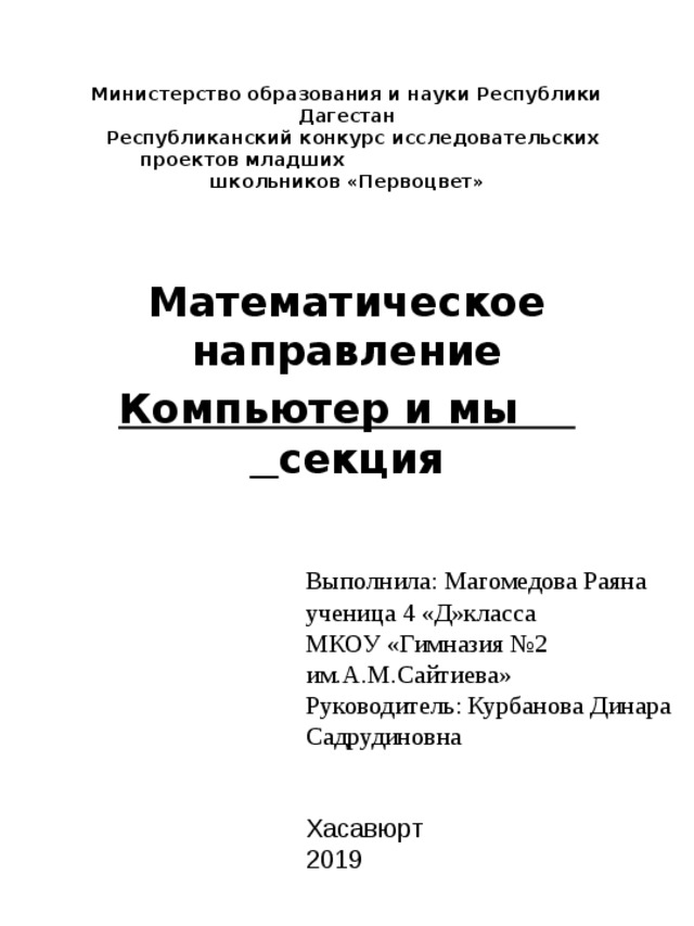 Министерство образования и науки Республики Дагестан  Республиканский конкурс исследовательских проектов младших  школьников «Первоцвет»   Математическое направление Компьютер и мы секция Выполнила: Магомедова Раяна ученица 4 «Д»класса МКОУ «Гимназия №2 им.А.М.Сайтиева» Руководитель: Курбанова Динара Садрудиновна  Хасавюрт 2019 