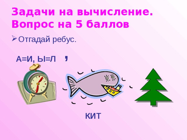 Задачи на вычисление.  Вопрос на 5 баллов Отгадай ребус. , А=И, Ы=Л КИТ 