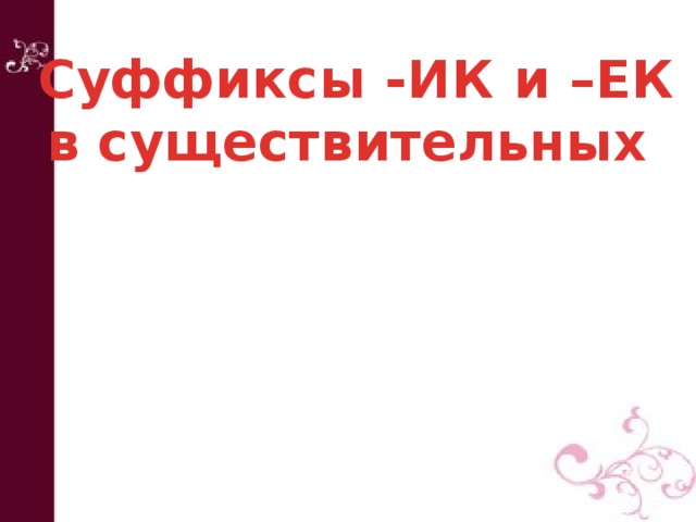 Суффиксы -ИК и –ЕК в существительных 