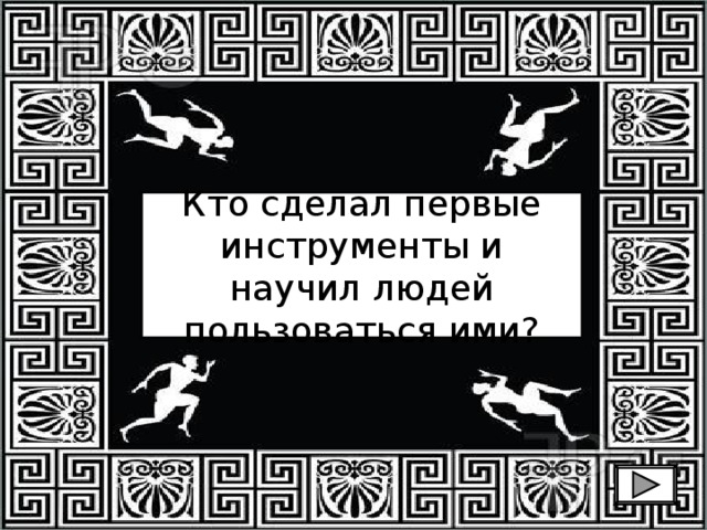 Кто сделал первые инструменты и научил людей пользоваться ими? 