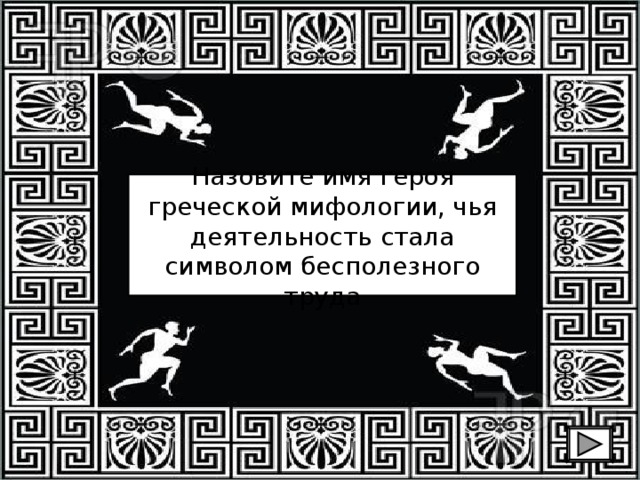 Назовите имя героя греческой мифологии, чья деятельность стала символом бесполезного труда 