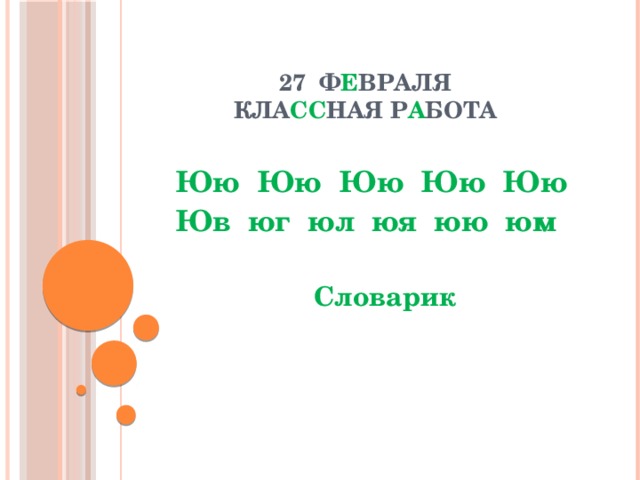 27 Ф Е ВРАЛЯ  Кла сс ная р а бота   Юю Юю Юю Юю Юю Юв юг юл юя юю юм  Словарик   