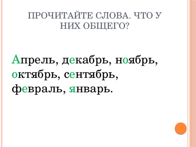 Прочитайте слова. Что у них общего? А прель, д е кабрь, н о ябрь, о ктябрь, с е нтябрь, ф е враль, я нварь. 