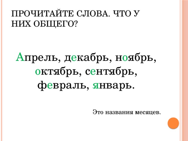 Прочитайте слова. Что у них общего? А прель, д е кабрь, н о ябрь, о ктябрь, с е нтябрь, ф е враль, я нварь. Это названия месяцев. 
