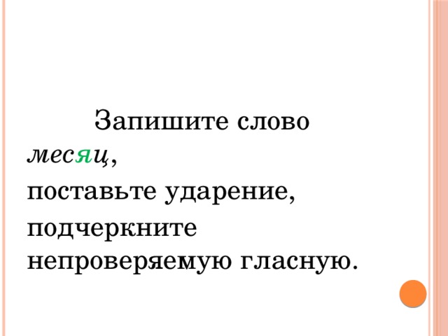  Запишите слово мес я ц , поставьте ударение, подчеркните непроверяемую гласную. 