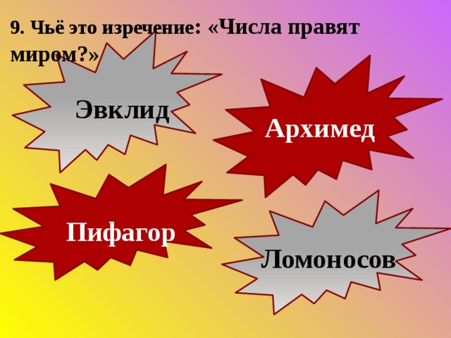 9. Чьё это изречение : «Числа правят миром?»  Эвклид  Архимед  Пифагор  Ломоносов 