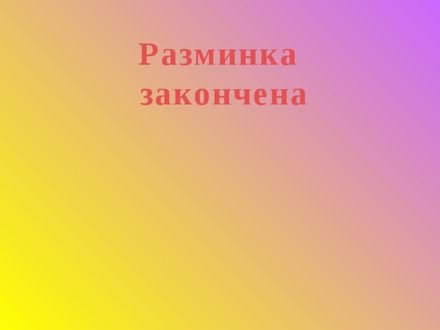 Разминка  закончена 