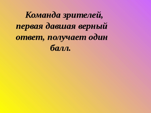  Команда зрителей, первая давшая верный ответ, получает один балл.    