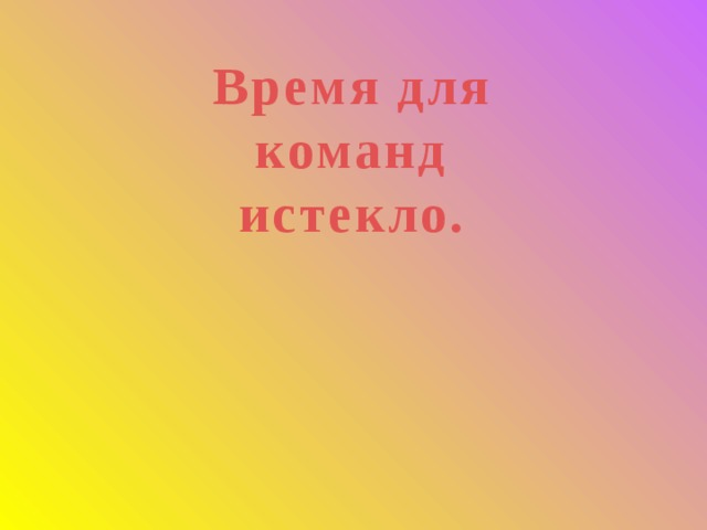Время для команд  истекло. 