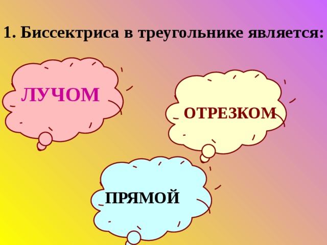 1. Биссектриса в треугольнике является:  ЛУЧОМ ОТРЕЗКОМ ПРЯМОЙ 