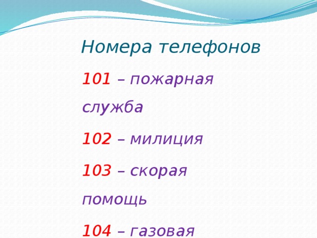 Номера телефонов 101 – пожарная служба 102 – милиция 103 – скорая помощь 104 – газовая служба 