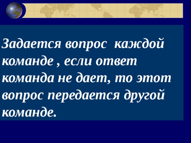  Задается вопрос каждой команде , если ответ команда не дает, то этот вопрос передается другой команде. 