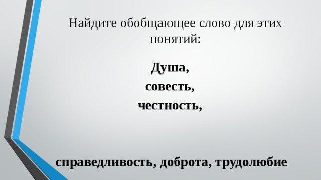 Найдите обобщающее слово для этих понятий: Душа, совесть, честность,   справедливость, доброта, трудолюбие 
