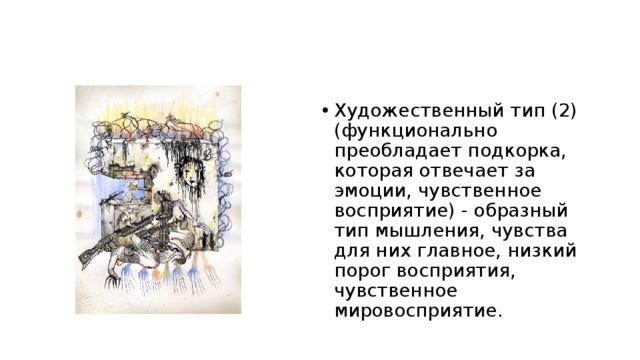 Художественный тип (2) (функционально преобладает подкорка, которая отвечает за эмоции, чувственное восприятие) - образный тип мышления, чувства для них главное, низкий порог восприятия, чувственное мировосприятие. 
