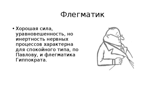 Флегматик Хорошая сила, уравновешенность, но инертность нервных процессов характерна для спокойного типа, по Павлову, и флегматика Гиппократа. 