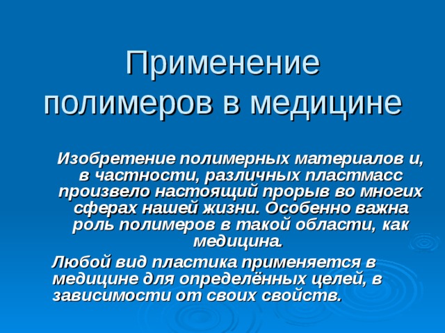 Применение полимеров в медицине Изобретение полимерных материалов и, в частности, различных пластмасс произвело настоящий прорыв во многих сферах нашей жизни. Особенно важна роль полимеров в такой области, как медицина. Любой вид пластика применяется в медицине для определённых целей, в зависимости от своих свойств. Слайд №11 Применение полимеров в медицине. Изобретение полимерных материалов и, в частности, различных пластмасс произвело настоящий прорыв во многих сферах нашей жизни. Особенно важна роль полимеров в такой области, как медицина. Любой вид пластика применяется в медицине для определённых целей, в зависимости от своих свойств.    
