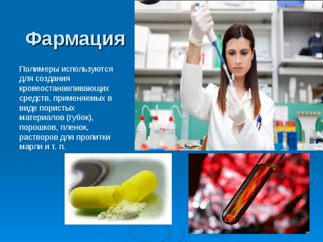 Фармация Полимеры используются для создания кровеостанавливающих средств, применяемых в виде пористых материалов (губок), порошков, пленок, растворов для пропитки марли и т. п. Слайд №16 Полимеры используются для создания кровеостанавливающих средств, применяемых в виде пористых материалов (губок), порошков, пленок, растворов для пропитки марли и т. п.  