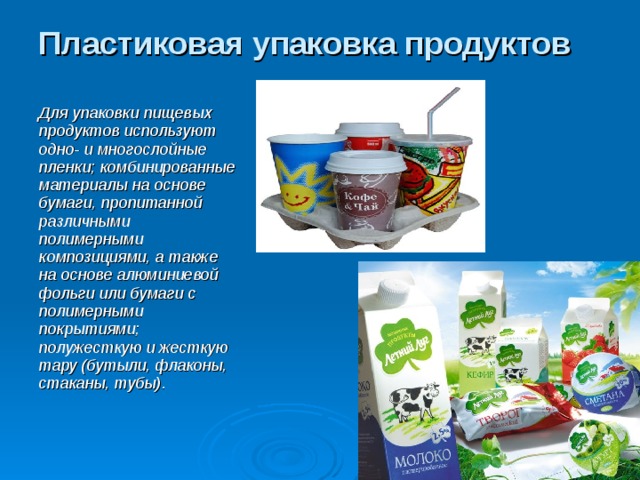 Пластиковая упаковка продуктов Для упаковки пищевых продуктов используют одно- и многослойные пленки; комбинированные материалы на основе бумаги, пропитанной различными полимерными композициями, а также на основе алюминиевой фольги или бумаги с полимерными покрытиями; полужесткую и жесткую тару (бутыли, флаконы, стаканы, тубы).  Слайд № 30 Для упаковки пищевых продуктов используют одно- и многослойные пленки; комбинированные материалы на основе бумаги, пропитанной различными полимерными композициями, а также на основе алюминиевой фольги или бумаги с полимерными покрытиями; полужесткую и жесткую тару (бутыли, флаконы, стаканы, тубы). Посмотрите на наш стенд здесь много для вас знакомых предметов.     