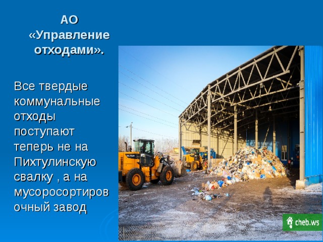 АО «Управление отходами». Все твердые коммунальные отходы поступают теперь не на Пихтулинскую свалку , а на мусоросортировочный завод Слайд №41 Все твердые коммунальные отходы поступают теперь не на Пихтулинскую свалку , а на мусоросортировочный завод. Первое с чего начинается переработка. Это специальные машины разрывают пакеты, в которых мы выбрасываем мусор. Так что лучше не завязывайте крепко мусорные пакеты, а выбрасывайте их открытыми.     