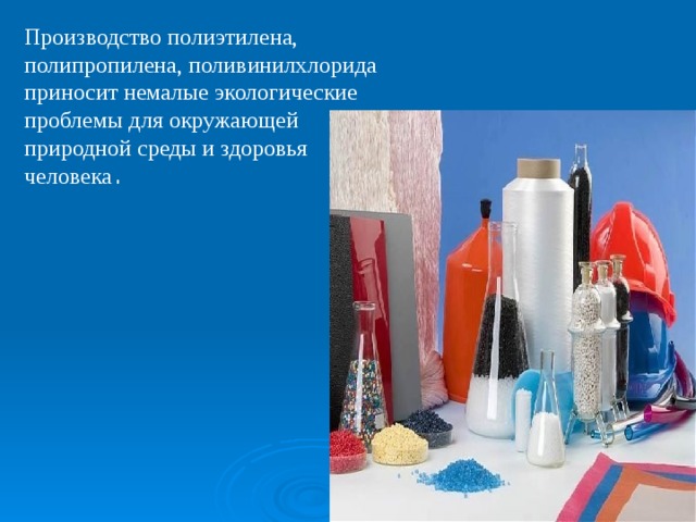 Производство полиэтилена, полипропилена, поливинилхлорида приносит немалые экологические проблемы для окружающей природной среды и здоровья человека . 