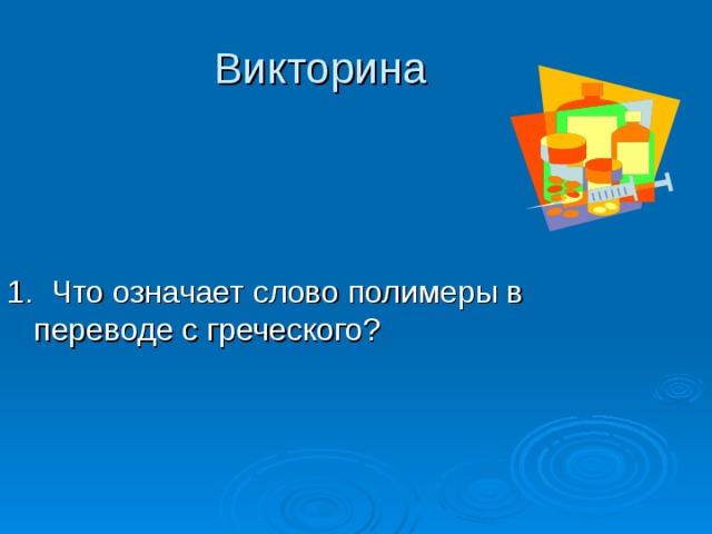 Викторина 1. Что означает слово полимеры в переводе с греческого? 