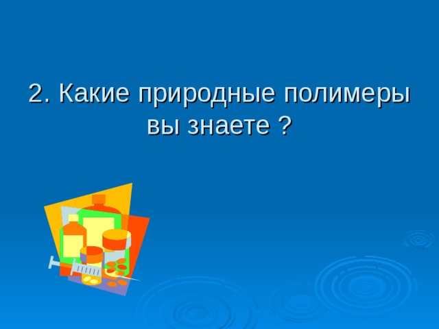 2. Какие природные полимеры вы знаете ? 