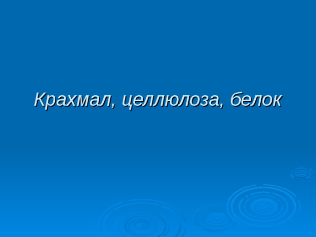 Крахмал, целлюлоза, белок 