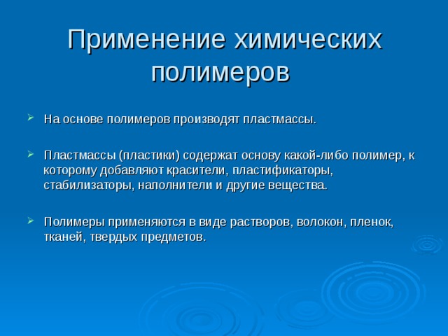 Применение химических полимеров На основе полимеров производят пластмассы.  Пластмассы (пластики) содержат основу какой-либо полимер, к которому добавляют красители, пластификаторы, стабилизаторы, наполнители и другие вещества.  Полимеры применяются в виде растворов, волокон, пленок, тканей, твердых предметов.  Слайд №10  Применение химических полимеров  На основе полимеров производят пластмассы. Пластмассы (пластики) содержат основу какой-либо полимер, к которому добавляют красители, пластификаторы, стабилизаторы, наполнители и другие вещества. Полимеры применяются в виде растворов, волокон, пленок, тканей, твердых предметов.    
