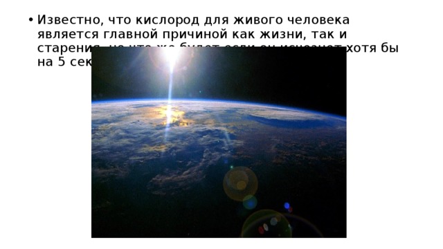 Известно, что кислород для живого человека является главной причиной как жизни, так и старения, но что же будет если он исчезнет хотя бы на 5 секунд? Давайте выясним. 
