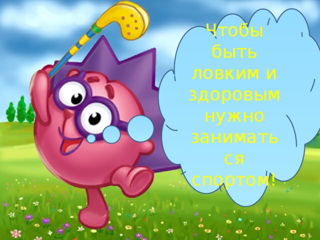 Чтобы быть ловким и здоровым нужно заниматься спортом! 