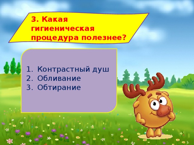 3. Какая гигиеническая процедура полезнее? Контрастный душ Обливание Обтирание 