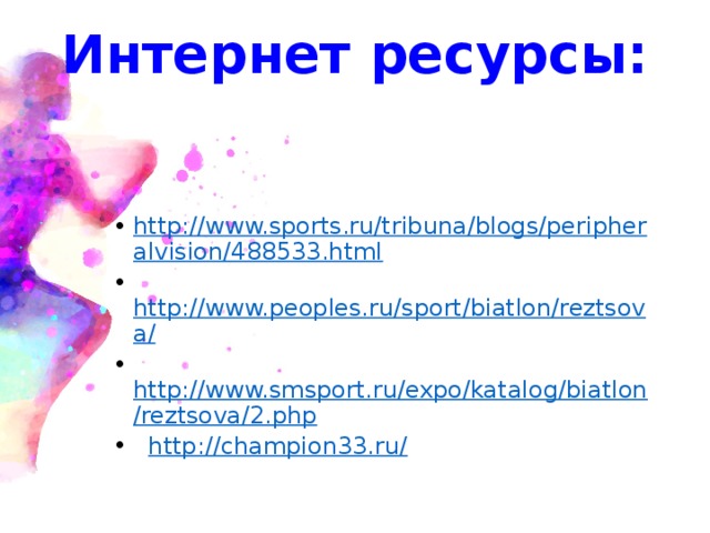 Интернет ресурсы:    http://www.sports.ru/tribuna/blogs/peripheralvision/488533.html  http://www.peoples.ru/sport/biatlon/reztsova/  http://www.smsport.ru/expo/katalog/biatlon/reztsova/2.php  http://champion33.ru/ 