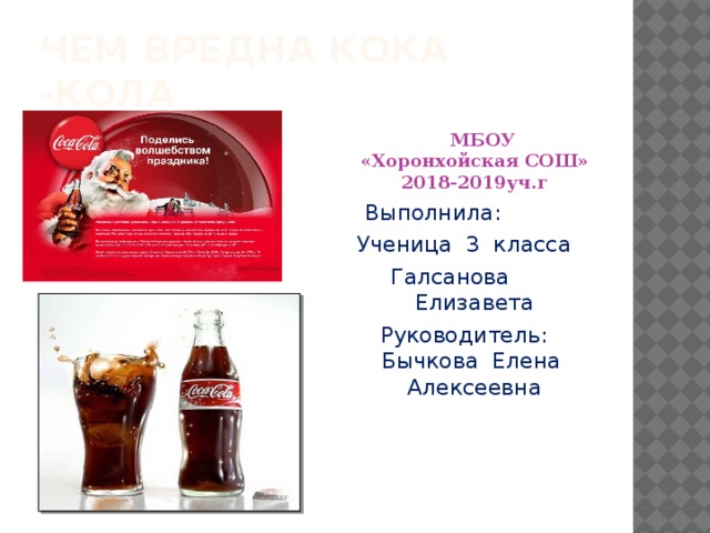 Чем вредна Кока -кола  МБОУ «Хоронхойская СОШ» 2018-2019уч.г Выполнила: Ученица 3 класса  Галсанова Елизавета Руководитель: Бычкова Елена Алексеевна 