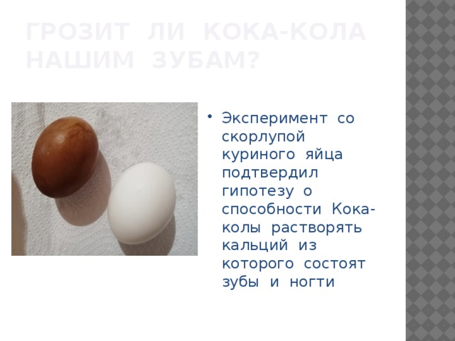 Грозит ли Кока-кола нашим зубам? Эксперимент со скорлупой куриного яйца подтвердил гипотезу о способности Кока-колы растворять кальций из которого состоят зубы и ногти 