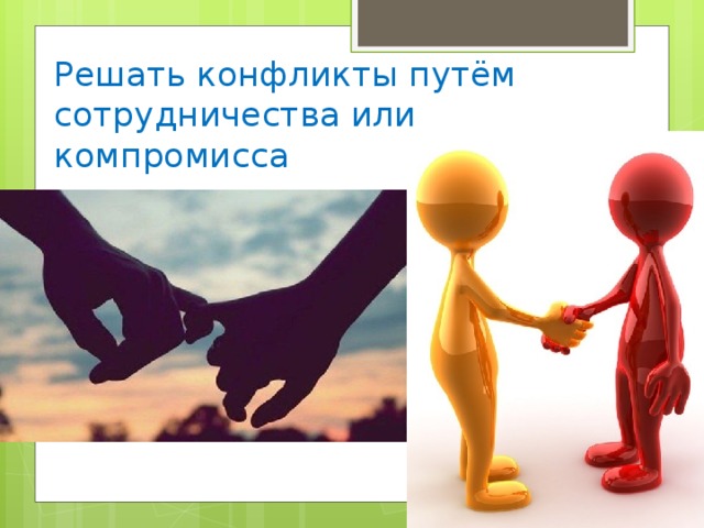 Решать конфликты путём сотрудничества или компромисса 