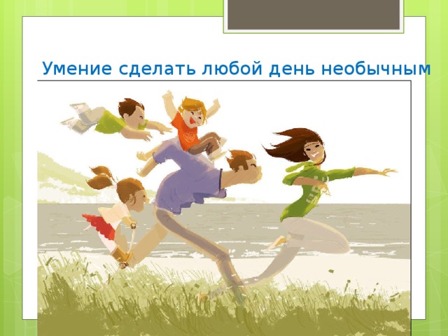 Умение сделать любой день необычным 
