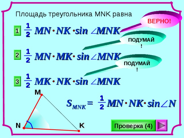 Площадь треугольника MNK равна ВЕРНО! 1 MN NK sin  MNK  1 2 ПОДУМАЙ! 1 MN MK sin MNK 2  2 ПОДУМАЙ! 1 MK  NK sin  MNK  3 2 M 1 S MNK = NK MN sin  N  2 K N Проверка (4) 