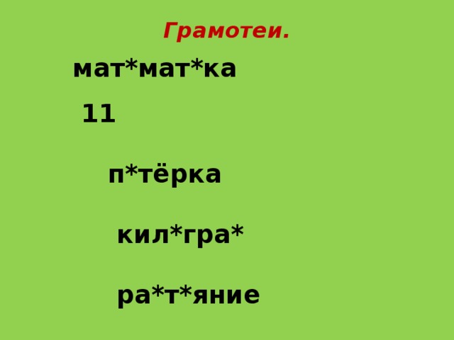 Грамотеи.   мат*мат*ка  11  п*тёрка  кил*гра*  ра*т*яние 