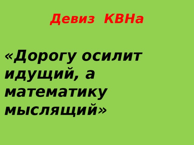 Девиз КВНа  «Дорогу осилит идущий, а математику мыслящий» 