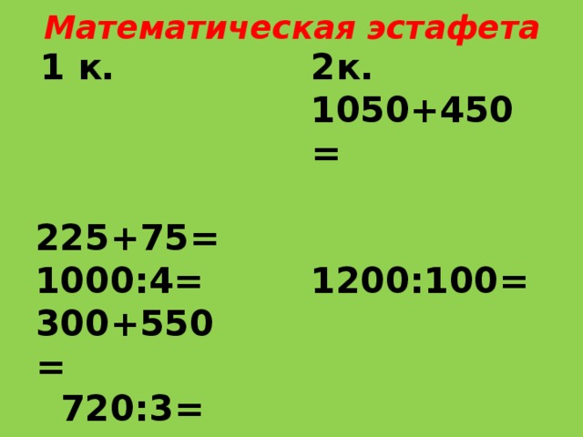  Математическая эстафета    1 к. 2к. 225+75= 1050+450= 1200:100= 825х5= 1000:4= 310х3= 300+550= 720:3= 8125:65 510-23= 375+25= 300х5= 425х5= 621-324= 
