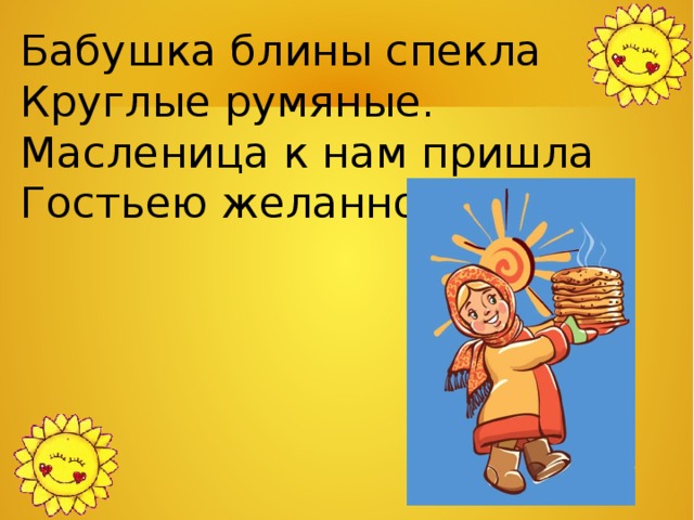 Бабушка блины спекла Круглые румяные. Масленица к нам пришла Гостьею желанною. 