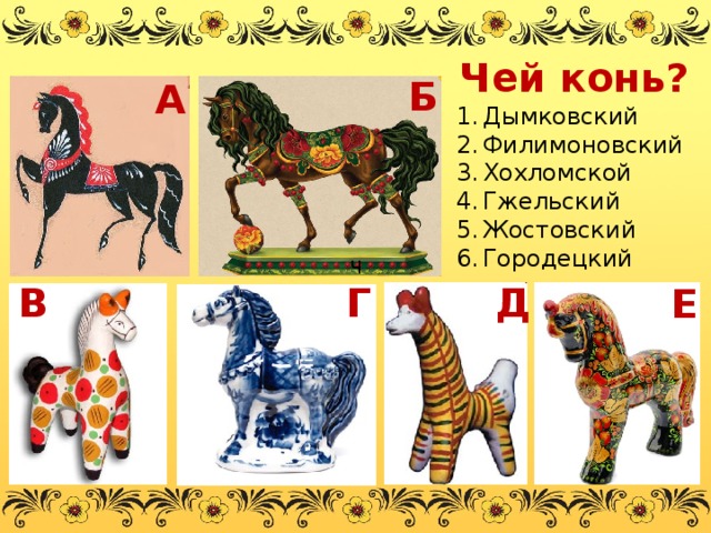 Чей конь? Б А Дымковский Филимоновский Хохломской Гжельский Жостовский Городецкий Ч В Г Д Е 