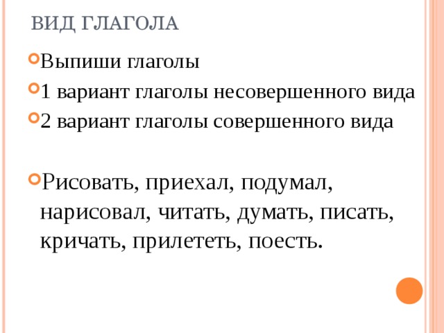 ВИД ГЛАГОЛА Выпиши глаголы 1 вариант глаголы несовершенного вида 2 вариант глаголы совершенного вида  Рисовать, приехал, подумал, нарисовал, читать, думать, писать, кричать, прилететь, поесть. 