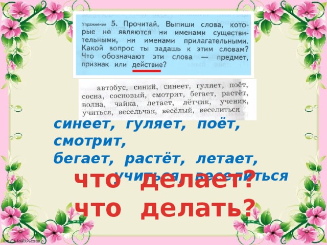 синеет, гуляет, поёт, смотрит, бегает, растёт, летает, учиться, веселиться   что делает? что делать? 