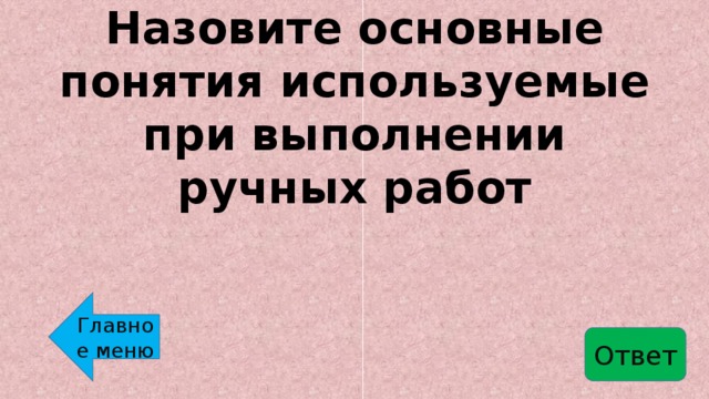 Назовите основные понятия используемые при выполнении ручных работ Главное меню Ответ 