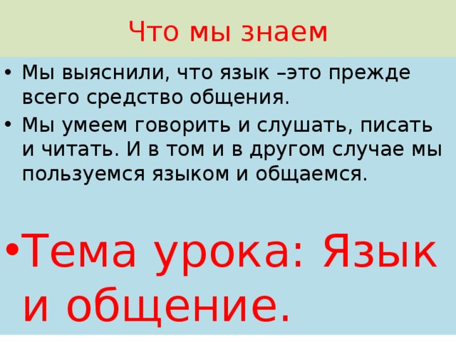 Что мы знаем Мы выяснили, что язык –это прежде всего средство общения. Мы умеем говорить и слушать, писать и читать. И в том и в другом случае мы пользуемся языком и общаемся. Тема урока: Язык и общение. 
