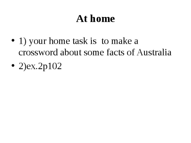 At home 1) your home task is to make a crossword about some facts of Australia 2)ex.2p102 
