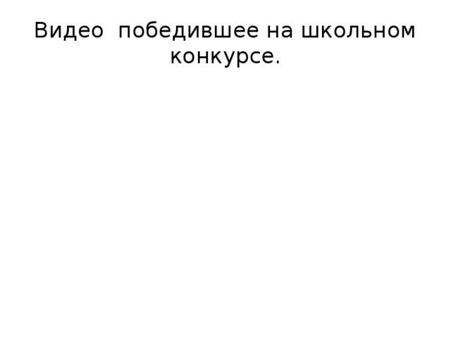 Видео победившее на школьном конкурсе. 